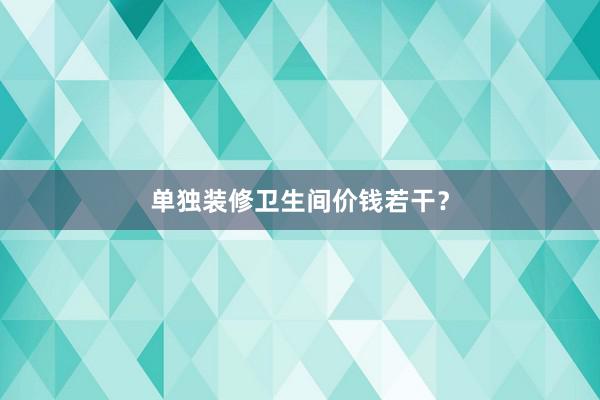 单独装修卫生间价钱若干？