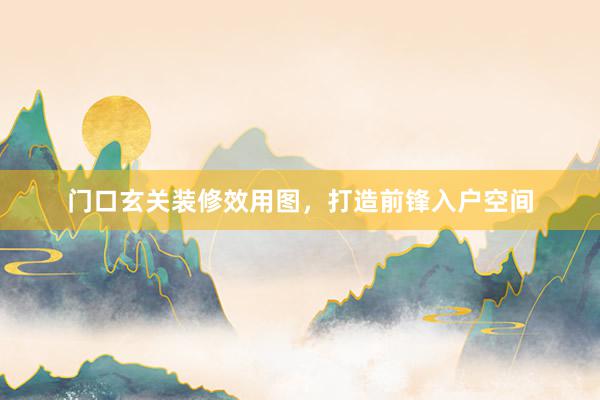 门口玄关装修效用图，打造前锋入户空间