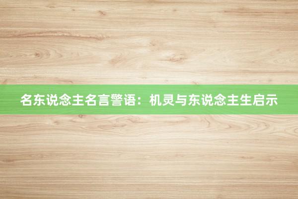 名东说念主名言警语：机灵与东说念主生启示