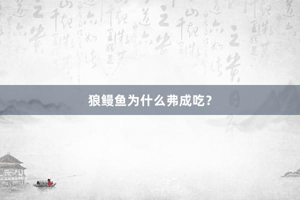 狼鳗鱼为什么弗成吃?