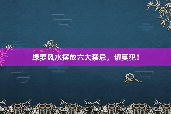 绿萝风水摆放六大禁忌，切莫犯！